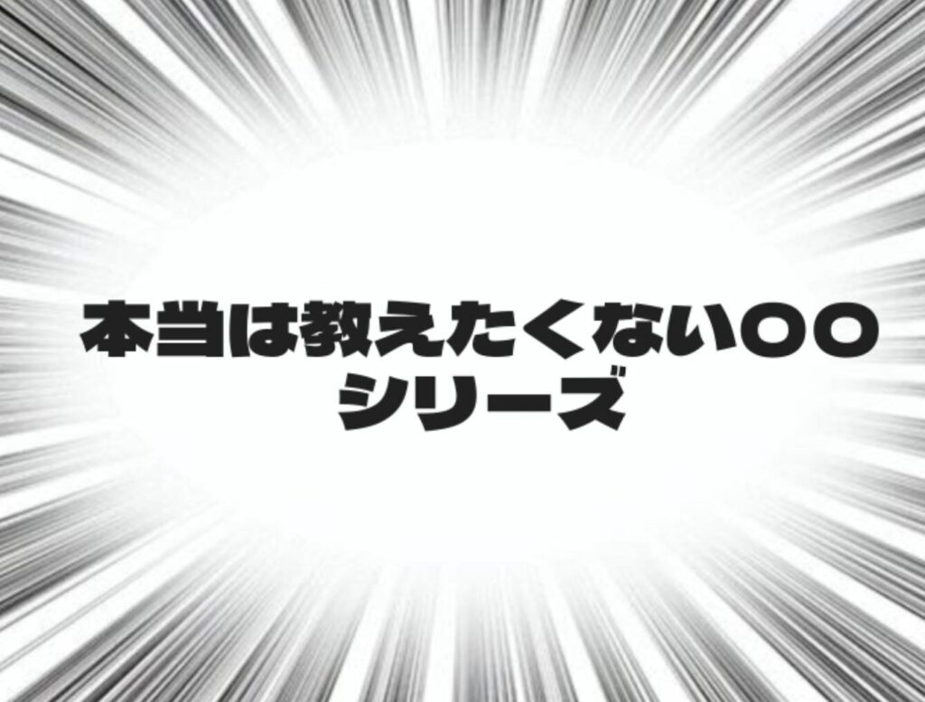 本当は教えたくない〇〇シリーズ